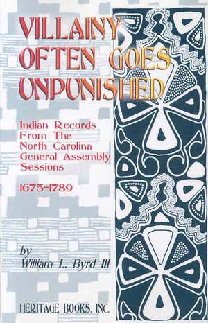 Villainy Often Goes Unpunished: Indian Records from the North Carolina General Assembly Sessions, 1675-1789 de William L. Byrd