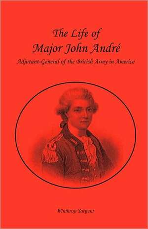 The Life of Major John Andr, Adjutant-General of the British Army in America de Winthrop Sargent