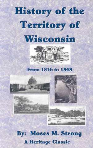 History of the Territory of Wisconsin from 1836-1848 de Moses M Strong