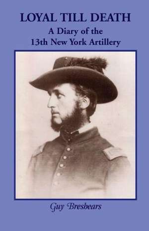 Loyal Till Death: A Diary of the 13th New York Artillery de Guy Breshears