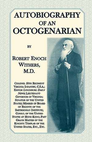 Autobiography of an Octogenarian. Robert Enoch Withers, M.D.: Colonel 18th Regiment Virginia Infantry, C.S.A.; Editor Lynchburg Daily News; Lieutenant de Robert Enoch Withers M. D.