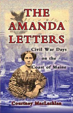 The Amanda Letters: Civil War Days on the Coast of Maine de Courtney MacLachlan