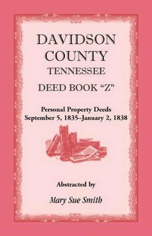 Davidson County, Tennessee Deed Book Z, Personal Property Deeds, September 5, 1835- January 2, 1838 de Mary Sue Smith