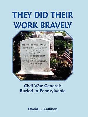 They Did Their Work Bravely: Civil War Generals Buried in Pennsylvania de David L. Callihan