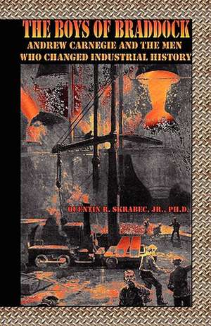 The Boys of Braddock: Andrew Carnegie and the Men Who Changed Industrial History de Quentin R. Jr. Skrabec