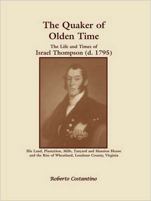 The Quaker of Olden Time: The Life and Times of Israel Thompson (D. 1795). His Land, Plantation, Mills, Tanyard & Mansion House, and the Rise of de Roberto Valerio Costantino