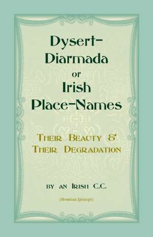 Dysert-Diarmada; or Irish Place-Names Their Beauty & Their Degradation de An Irish C. C.