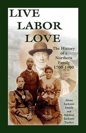 Live, Labor, Love: The History of a Northern Family de Alene Jackson Smith