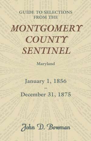 Guide to Selections from the Montgomery County Sentinel, Maryland, January 1, 1856 - December 31, 1875 de John D. Bowman