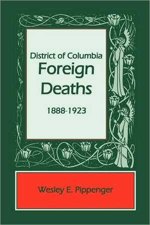 District of Columbia Foreign Deaths, 1888-1923 de Wesley E. Pippenger