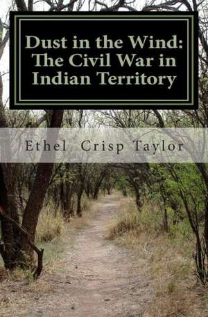 Dust in the Wind: The Civil War in Indian Territory de Ethel Barol Taylor