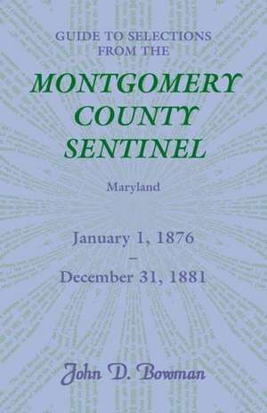 Guide to Selections from the Montgomery County Sentinel, Maryland, January 1, 1876 - December 31, 1881 de John D. Bowman