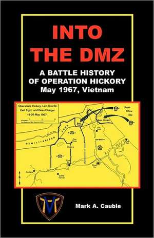 Into the DMZ, a Battle History of Operation Hickory, May 1967, Vietnam de Mark A. Cauble