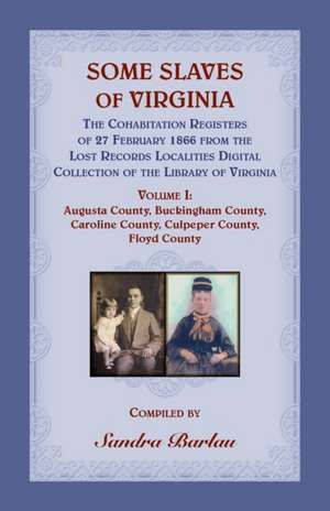 Some Slaves of Virginia The Cohabitation Registers of 27 February 1866 from the Lost Records Localities Digital Collection of the Library of Virginia Volume I de Sandra Barlau