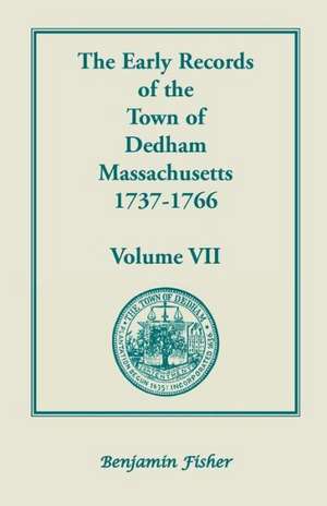 The Early Records of the Town of Dedham, Massachusetts, 1737-1766: Volume VII, Containing a Complete Transcript of the Town Meeting and Selectmen's Re de Don Gleason Hill