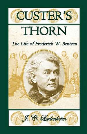 Custer's Thorn: The Life of Frederick W. Benteen de Jules C. Ladenheim