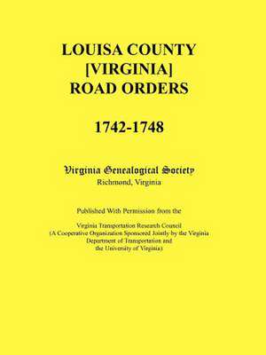 Louisa County [Virginia] Road Orders, 1742-1748. Published with Permission from the Virginia Transportation Research Council (a Cooperative Organizati de Virginia Genealogical Society