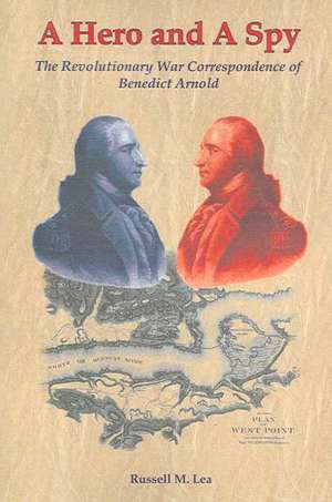 A Hero and a Spy: The Revolutionary War Correspondence of Benedict Arnold de Russell M. Lea