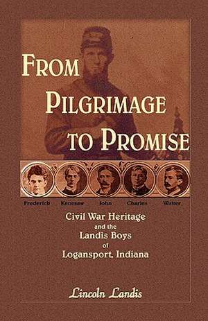 From Pilgrimage to Promise: Civil War Heritage and the Landis Boys of Logansport de Lincoln Landis