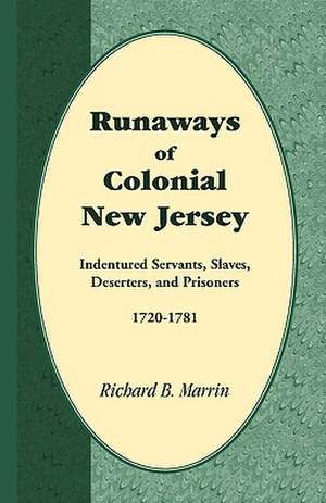 Runaways of Colonial New Jersey: Indentured Servants, Slaves, Deserters, and Prisoners, 1720-1781 de Richard B. Marrin