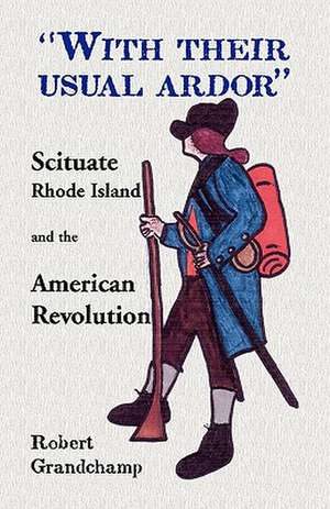 With Their Usual Ardor, Scituate, Rhode Island and the American Revolution de Robert Grandchamp