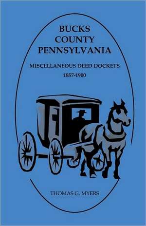 Bucks County, Pennsylvania, Miscellaneous Deed Dockets 1857-1900 de Thomas G. Myers