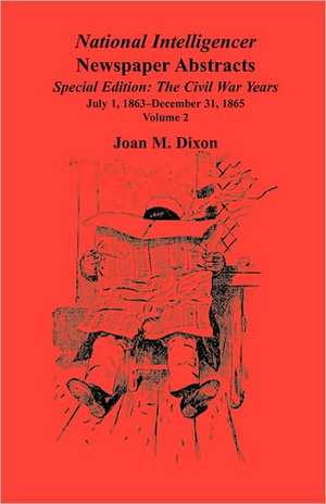 National Intelligencer Newspaper Abstracts Special Edition, the Civil War Years: July 1, 1863-Dec. 31, 1865 de Joan M. Dixon