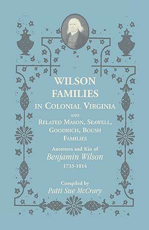 Wilson Families in Colonial Virginia and Related Mason, Seawell, Goodrich, Boush Families: Ancestors and Kin of Benjamin Wilson (1733-1814) de Patti Sue McCrary