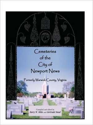 Cemeteries of the City of Newport News, Formerly Warwick County, Virginia de Barry W. Miles