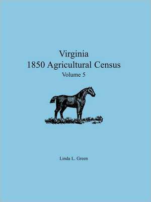 Virginia 1850 Agricultural Census, Volume 5 de Linda L. Green