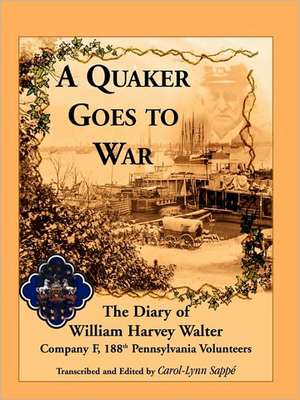 A Quaker Goes to War: The Diary of William Harvey Walter, Company F, 188th Pennsylvania Volunteers de William Harvey Walter