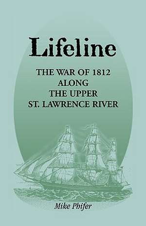 Lifeline: The War of 1812 Along the Upper St. Lawrence River de Mike Phifer