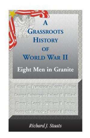 A Grassroots History of World War II: Eight Men in Granite de Richard J. Staats