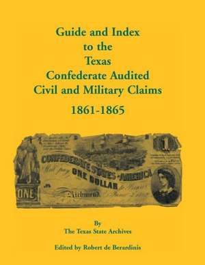 Guide and Index to the Texas Confederate Audited Civil and Military Claims, 1861-1865 de Texas State Archives