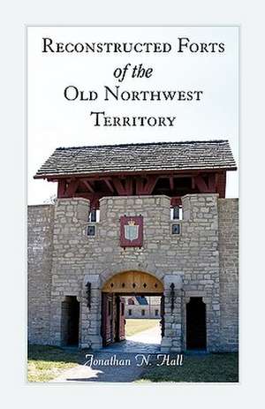 Reconstructed Forts of the Old Northwest Territory de Jonathan Hall