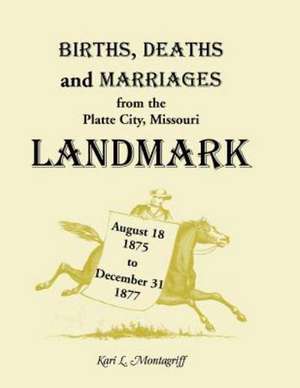 Births, Deaths, and Marriages from the Platte City, Missouri, Landmark, August 18, 1875-December 31, 1877 de Kari L. Montagruff