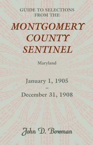 Guide to Selections from the Montgomery County Sentinel, Maryland, January 1, 1905 - December 31, 1908 de John D. Bowman