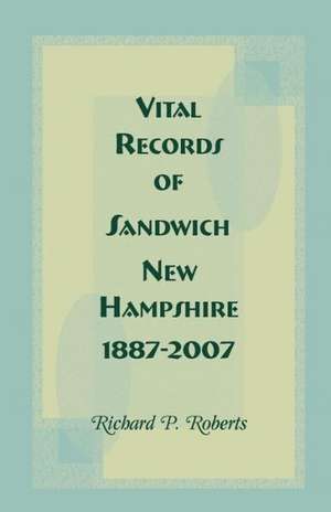 Vital Records of Sandwich, New Hampshire, 1887-2007 de Richard P. Roberts