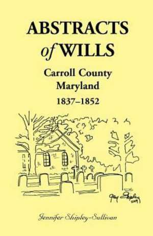 Abstracts of Wills Carroll County, Maryland, 1837-1852 de Jennifer Shipley-Sullivan