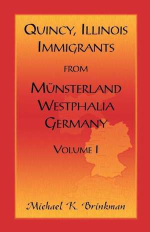 Quincy, Illinois, Immigrants from Munsterland, Westphalia, Germany: Volume I de Michael K. Brinkman