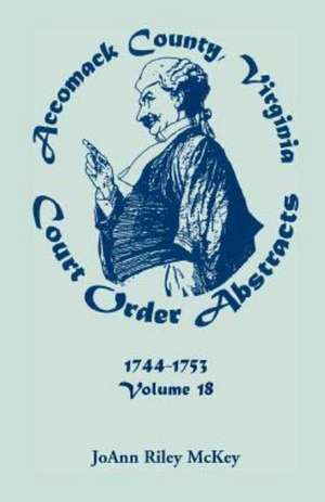 Accomack County, Virginia Court Order Abstracts, Volume 18: 1744-1753 de Joann Riley McKey