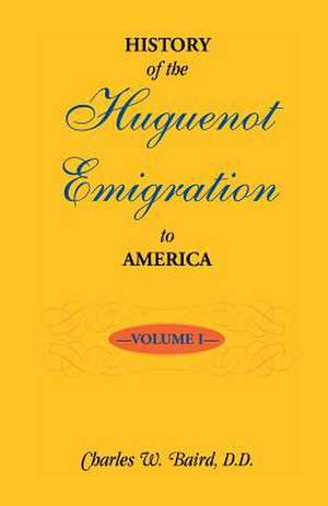 History of the Huguenot Emigration to America: Volume 1 de Charles W. Baird