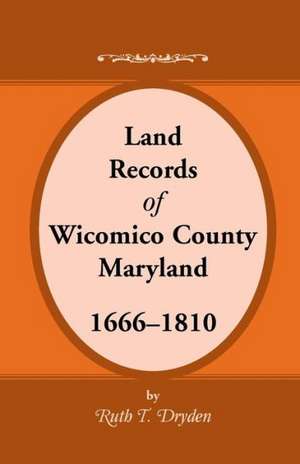 Land Records Wicomico County, Maryland, 1666-1810 de Ruth T. Dryden