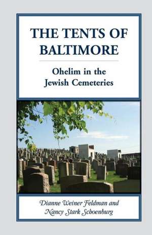 The Tents of Baltimore: Ohelim in the Jewish Cemeteries de Dianne Weiner Feldman