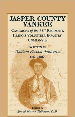 Jasper County Yankee: Campaigns of the 38th Regiment, Illinois Volunteer Infantry, Company K Written by William Elwood Patterson, 1861-1863 de William Elwood Patterson