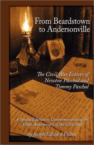 From Beardstown to Andersonville: The Civil War Letters of Newton Paschal and Tommy Paschal, Revised Edition de Joseph E. Fulton