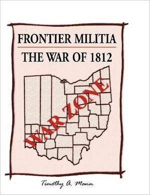 Frontier Militia: The War of 1812 de Timothy A. Mann