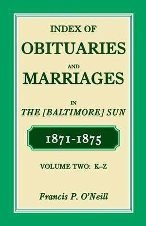 Index of Obituaries and Marriages of the (Baltimore) Sun, 1871-1875, K-Z de Francis P. O'Neill