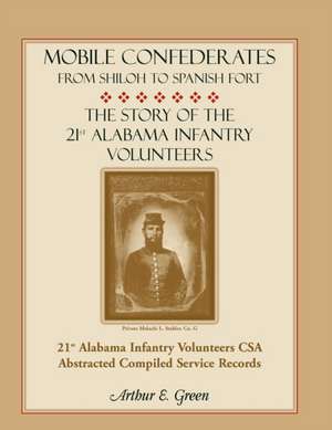 Mobile Confederates from Shiloh to Spanish Fort: The Story of the 21st Alabama Infantry Volunteers de Arthur E. Green