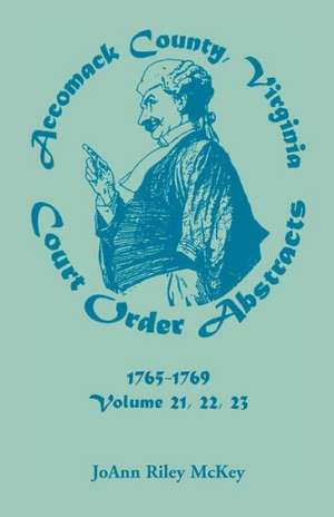 Accomack County, Virginia Court Order Abstracts, Volumes 21, 22, 23, 1765-1769 de Joann Riley McKey